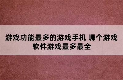 游戏功能最多的游戏手机 哪个游戏软件游戏最多最全